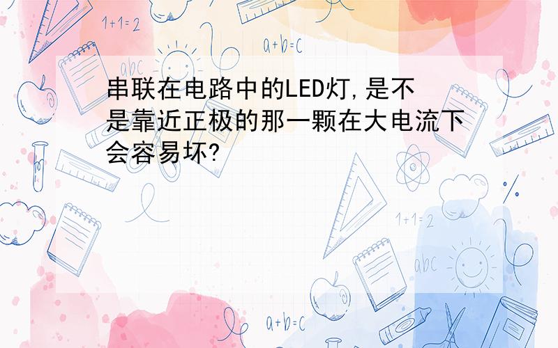 串联在电路中的LED灯,是不是靠近正极的那一颗在大电流下会容易坏?