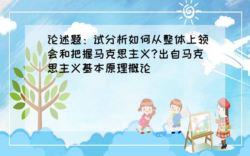 论述题：试分析如何从整体上领会和把握马克思主义?出自马克思主义基本原理概论