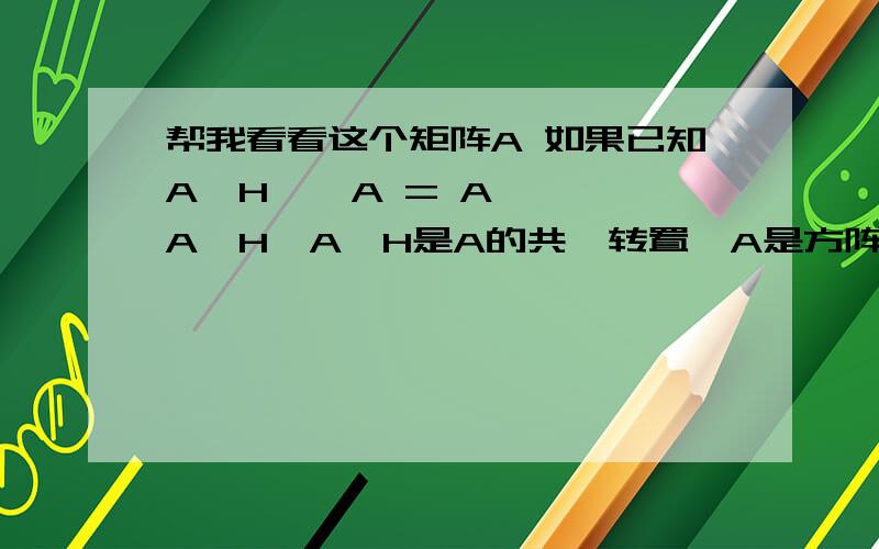 帮我看看这个矩阵A 如果已知A^H * A = A * A^H,A^H是A的共轭转置,A是方阵那么A是共轭对称的吗?为什么?