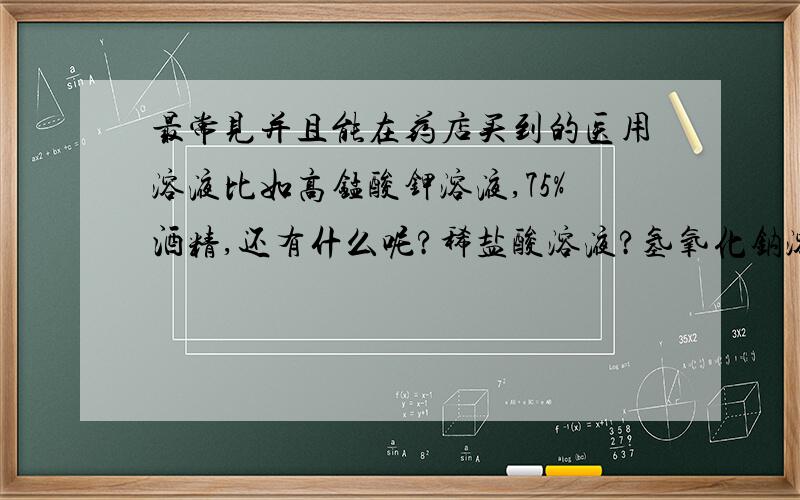 最常见并且能在药店买到的医用溶液比如高锰酸钾溶液,75%酒精,还有什么呢?稀盐酸溶液?氢氧化钠溶液?醋酸溶液?