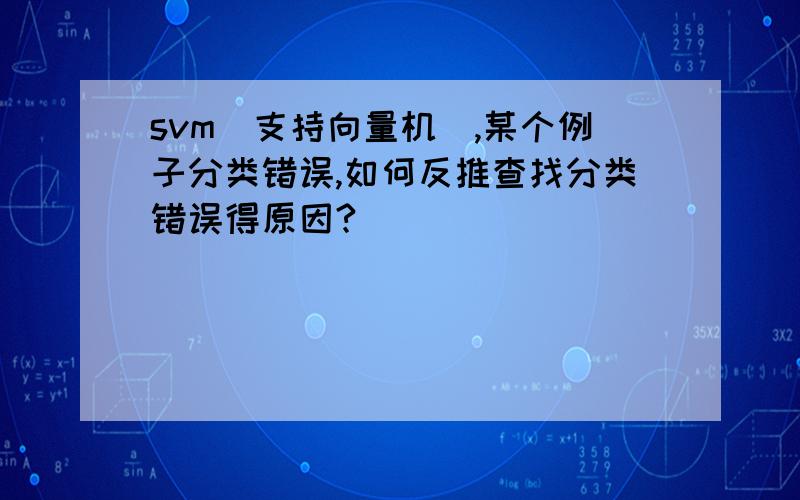 svm(支持向量机),某个例子分类错误,如何反推查找分类错误得原因?