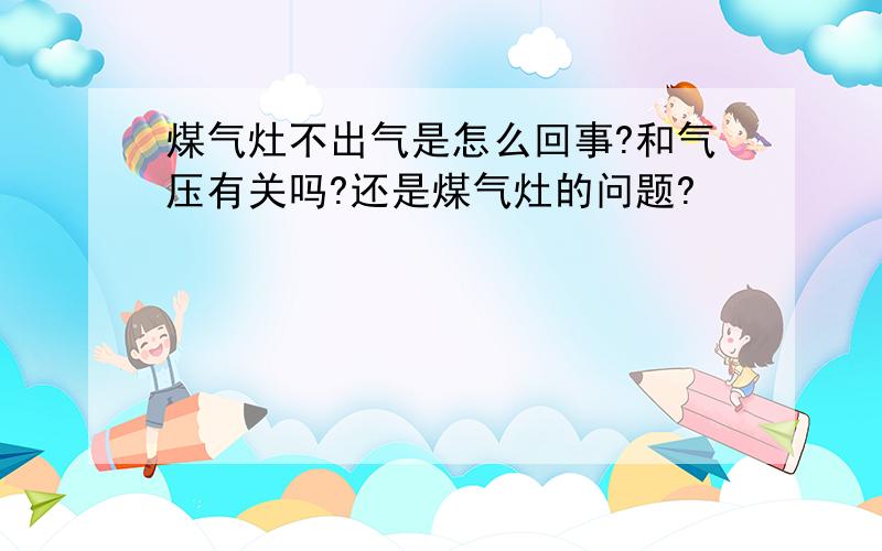 煤气灶不出气是怎么回事?和气压有关吗?还是煤气灶的问题?