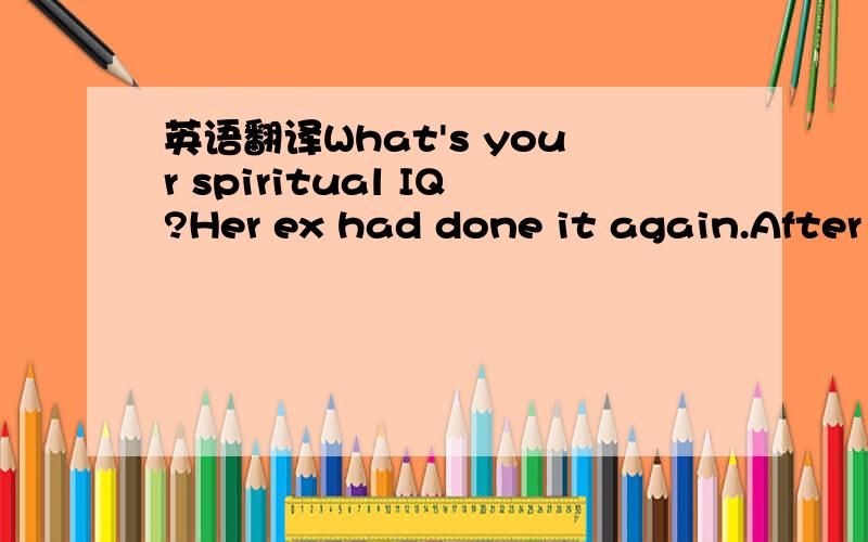 英语翻译What's your spiritual IQ?Her ex had done it again.After missing their 10-year-old daughter's dance recital,he showed up the following day with a bouquet of roses.