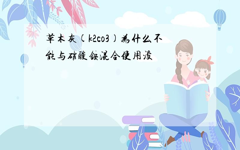 草木灰(k2co3)为什么不能与硝酸铵混合使用没