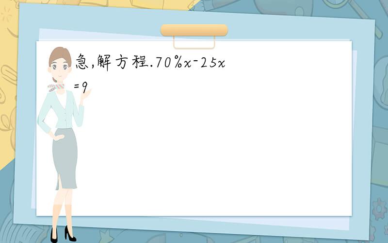 急,解方程.70%x-25x=9