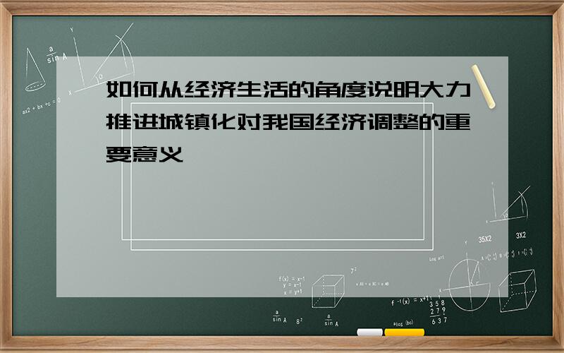 如何从经济生活的角度说明大力推进城镇化对我国经济调整的重要意义