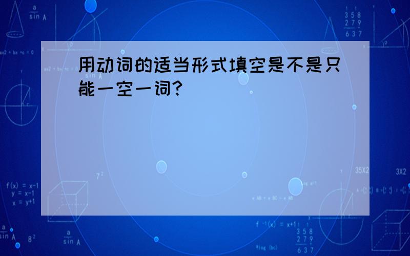 用动词的适当形式填空是不是只能一空一词?