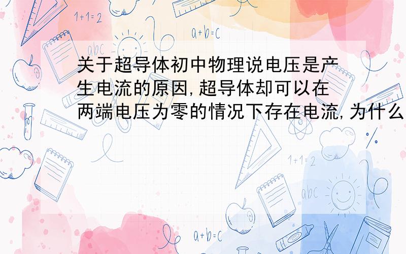 关于超导体初中物理说电压是产生电流的原因,超导体却可以在两端电压为零的情况下存在电流,为什么?相关物理量又是如何计算的?