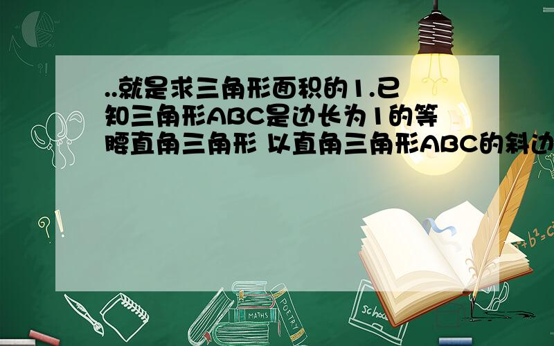 ..就是求三角形面积的1.已知三角形ABC是边长为1的等腰直角三角形 以直角三角形ABC的斜边AC为直角边 画第二个等腰直角三角形ACD 再以直角三角形ACD的斜边AD为直角边画第三个等腰直角三角形A