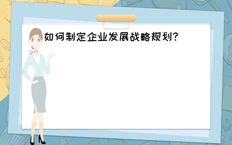 如何制定企业发展战略规划?