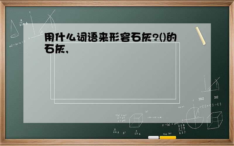 用什么词语来形容石灰?()的石灰,