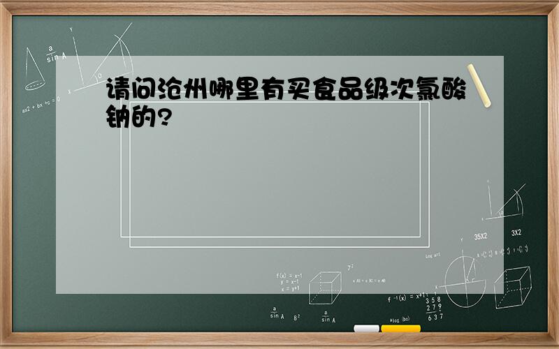 请问沧州哪里有买食品级次氯酸钠的?