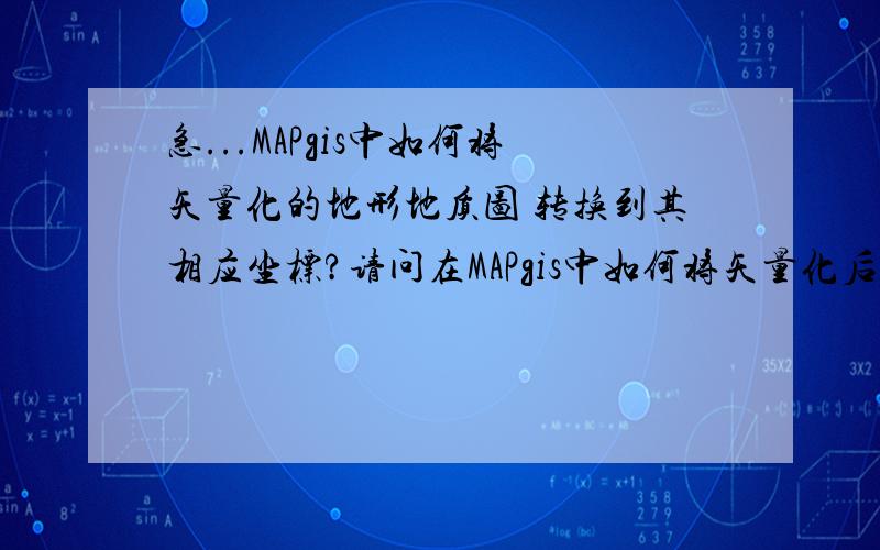 急...MAPgis中如何将矢量化的地形地质图 转换到其相应坐标?请问在MAPgis中如何将矢量化后的地形地质图,转换到其相应的地理坐标上面?