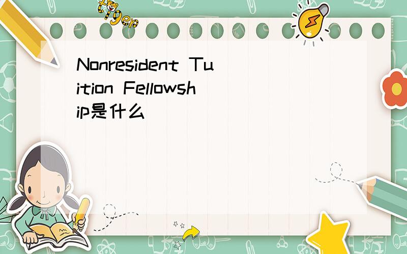 Nonresident Tuition Fellowship是什么