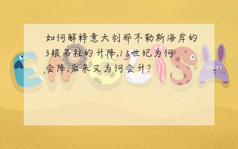 如何解释意大利那不勒斯海岸的3根石柱的升降,15世纪为何会降,后来又为何会升?