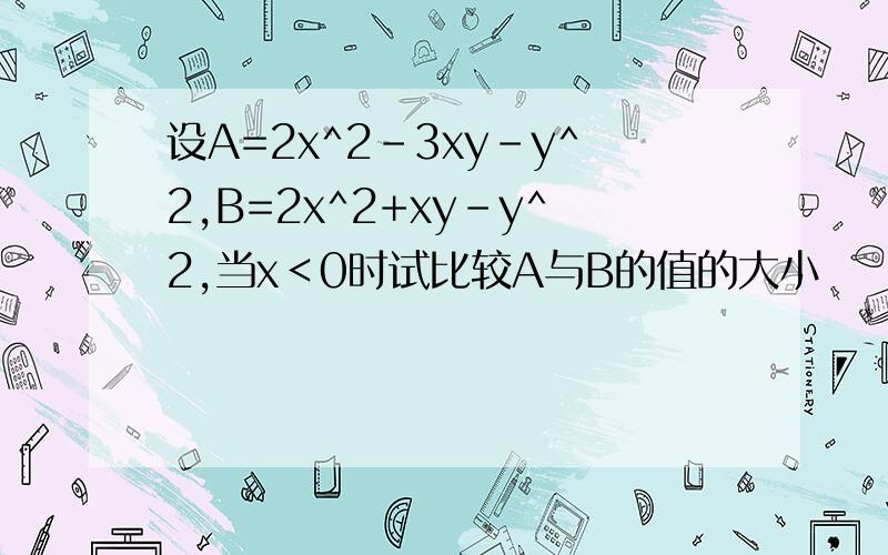 设A=2x^2-3xy-y^2,B=2x^2+xy-y^2,当x＜0时试比较A与B的值的大小