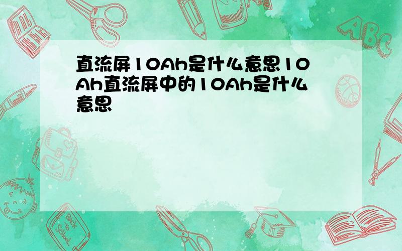 直流屏10Ah是什么意思10Ah直流屏中的10Ah是什么意思