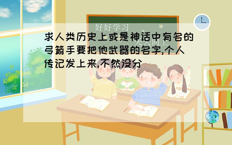 求人类历史上或是神话中有名的弓箭手要把他武器的名字,个人传记发上来,不然没分