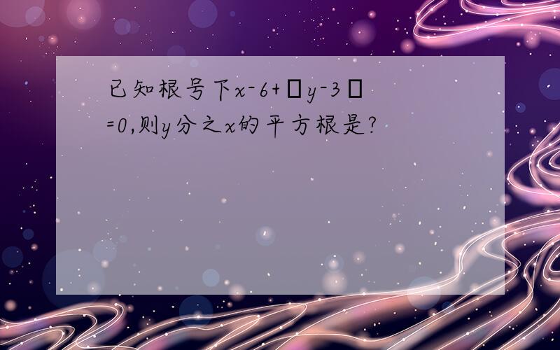 已知根号下x-6+│y-3│=0,则y分之x的平方根是?