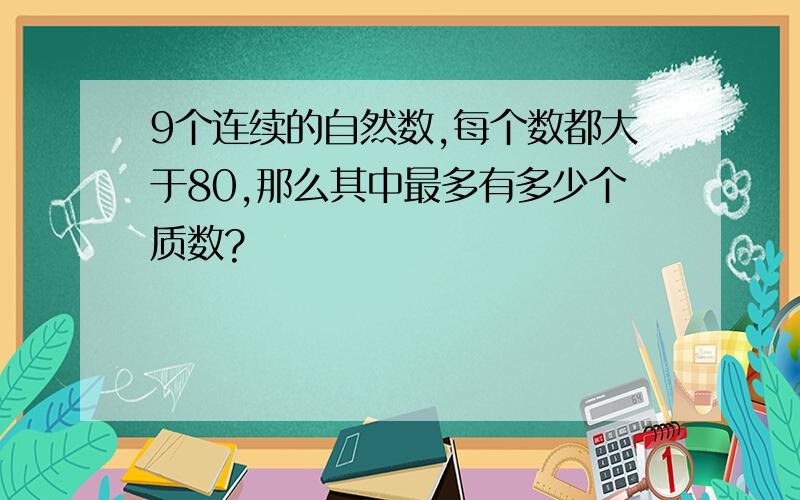 9个连续的自然数,每个数都大于80,那么其中最多有多少个质数?