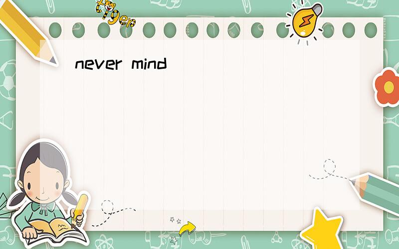 never mind