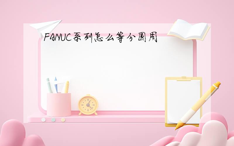 FANUC系列怎么等分圆周