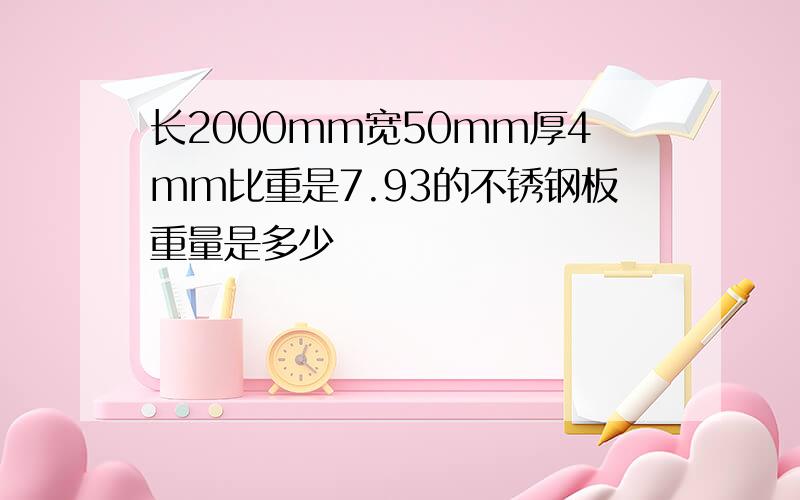 长2000mm宽50mm厚4mm比重是7.93的不锈钢板重量是多少