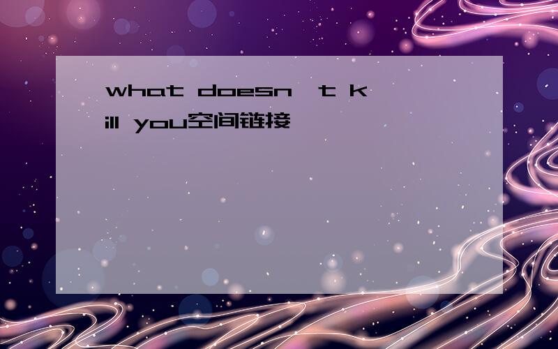 what doesn't kill you空间链接