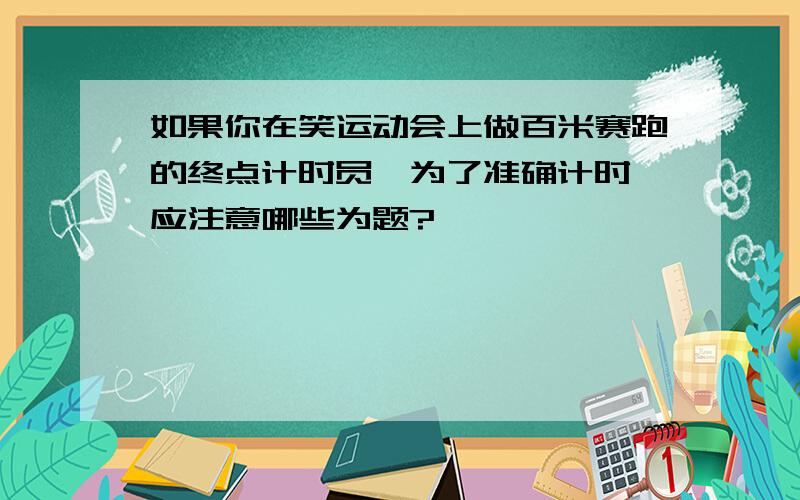 如果你在笑运动会上做百米赛跑的终点计时员,为了准确计时,应注意哪些为题?