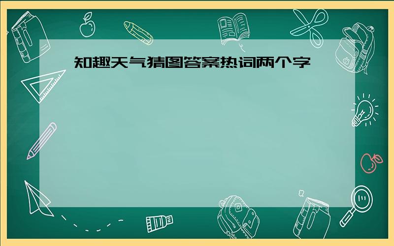 知趣天气猜图答案热词两个字