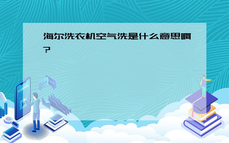 海尔洗衣机空气洗是什么意思啊?