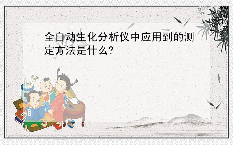 全自动生化分析仪中应用到的测定方法是什么?