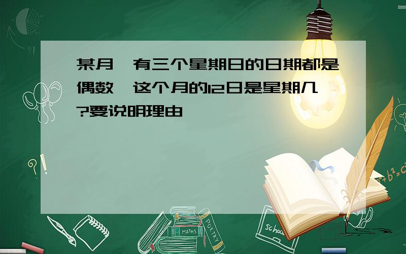 某月,有三个星期日的日期都是偶数,这个月的12日是星期几?要说明理由