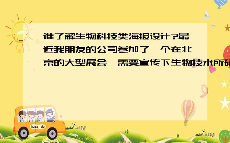 谁了解生物科技类海报设计?最近我朋友的公司参加了一个在北京的大型展会,需要宣传下生物技术所研发的产品,请问有哪家公司设计制作的比较好的?