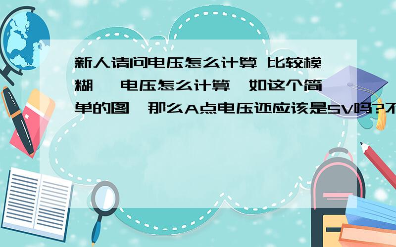 新人请问电压怎么计算 比较模糊 ,电压怎么计算,如这个简单的图,那么A点电压还应该是5V吗?不是怎么计算的,电路基础学的不好