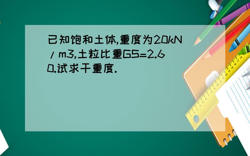 已知饱和土体,重度为20kN/m3,土粒比重GS=2.60.试求干重度.