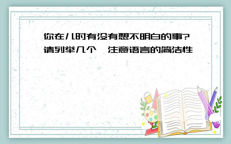 你在儿时有没有想不明白的事?请列举几个,注意语言的简洁性