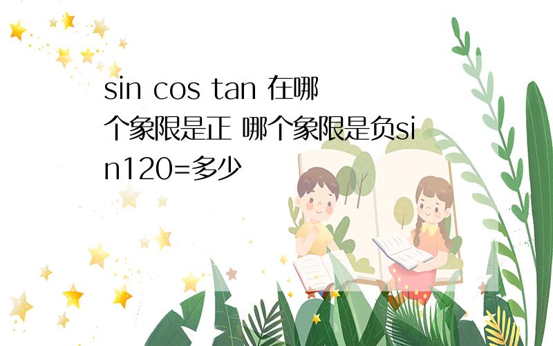 sin cos tan 在哪个象限是正 哪个象限是负sin120=多少