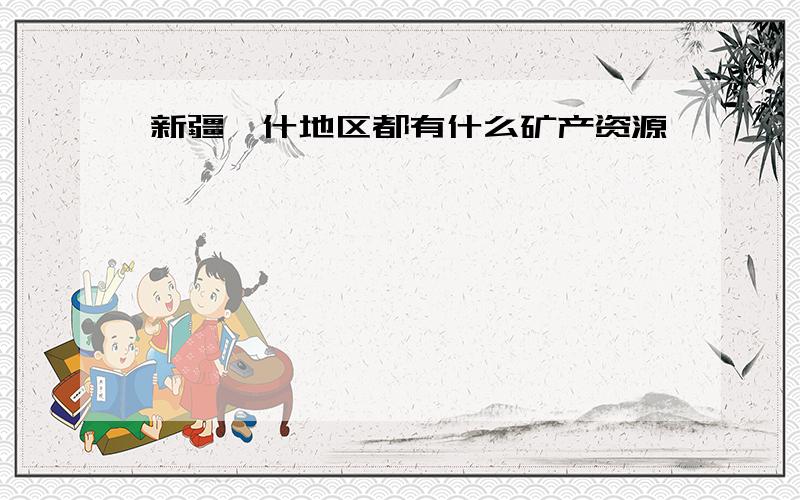 新疆喀什地区都有什么矿产资源