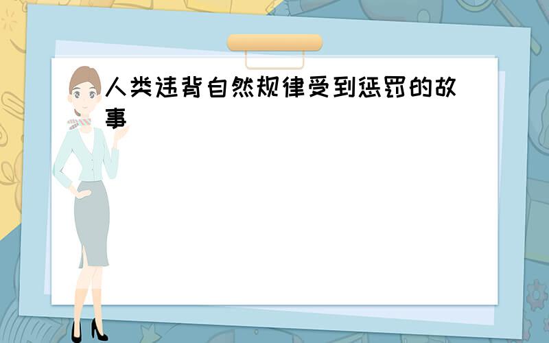 人类违背自然规律受到惩罚的故事