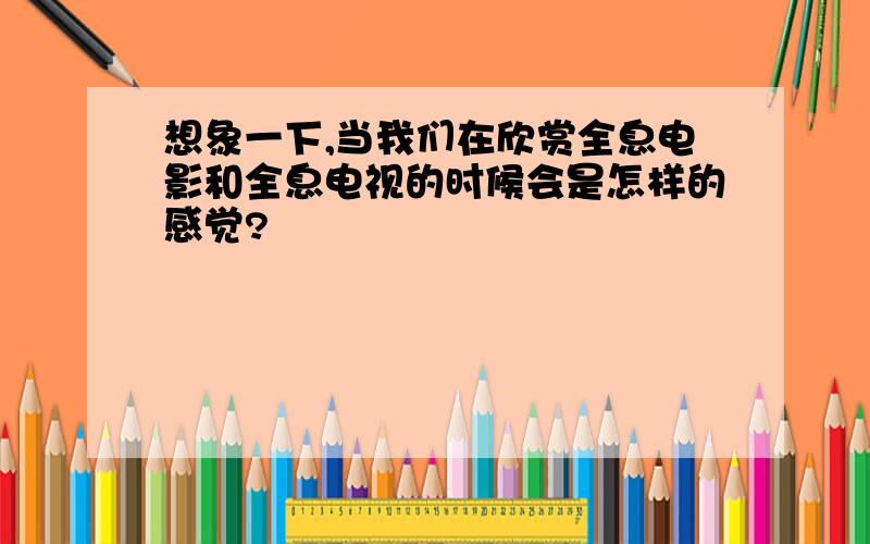 想象一下,当我们在欣赏全息电影和全息电视的时候会是怎样的感觉?