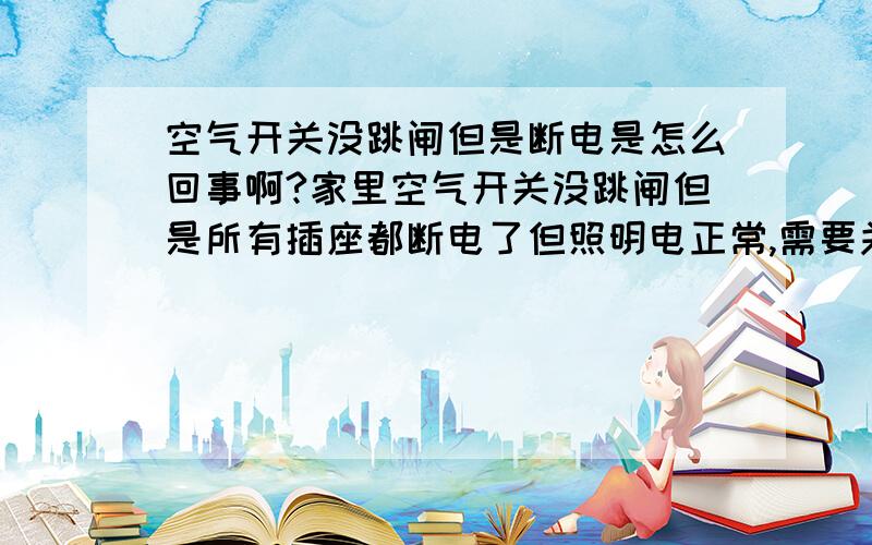 空气开关没跳闸但是断电是怎么回事啊?家里空气开关没跳闸但是所有插座都断电了但照明电正常,需要关掉家里总闸再接通才有电但过一会又断电了,反复几次都这样是怎么回事啊?