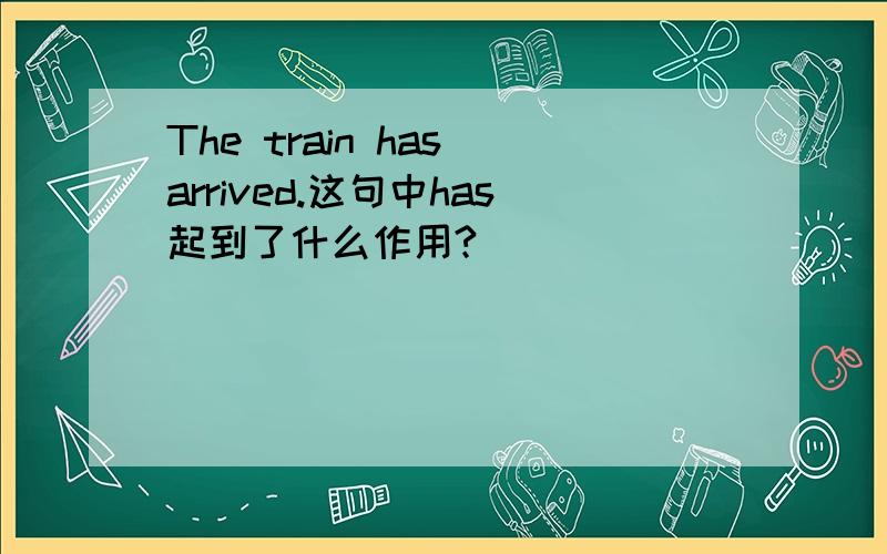 The train has arrived.这句中has起到了什么作用?