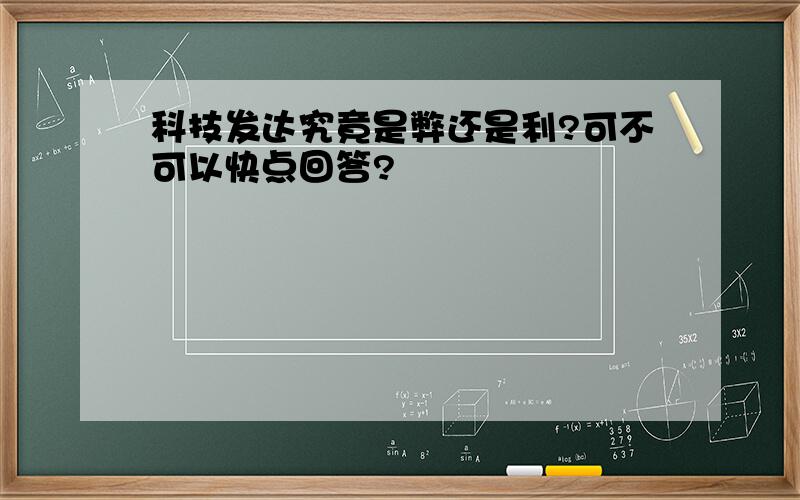 科技发达究竟是弊还是利?可不可以快点回答?