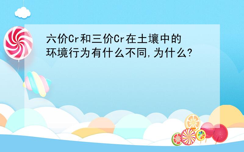 六价Cr和三价Cr在土壤中的环境行为有什么不同,为什么?