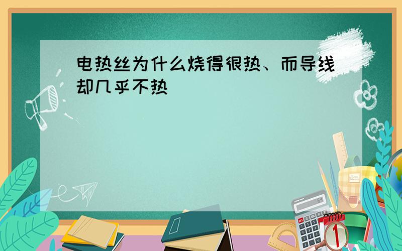 电热丝为什么烧得很热、而导线却几乎不热