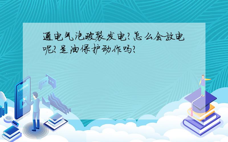 通电气泡破裂发电?怎么会放电呢?是油保护动作吗?