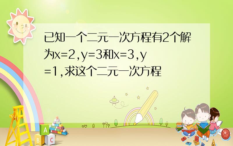 已知一个二元一次方程有2个解为x=2,y=3和x=3,y=1,求这个二元一次方程