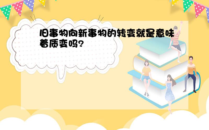 旧事物向新事物的转变就是意味着质变吗?