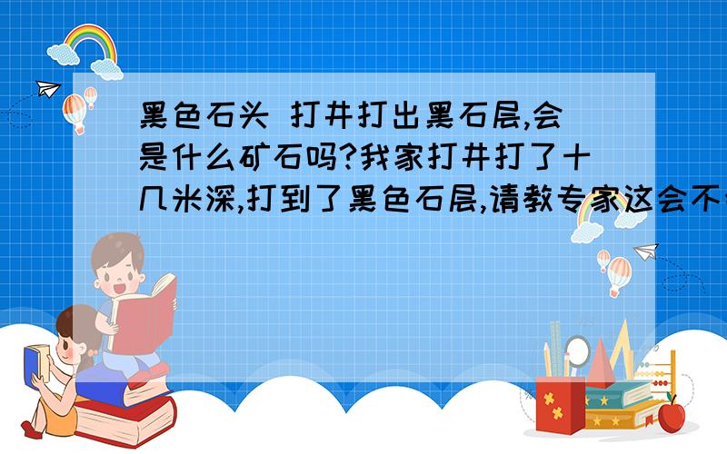 黑色石头 打井打出黑石层,会是什么矿石吗?我家打井打了十几米深,打到了黑色石层,请教专家这会不会是什么矿?不是煤,我烧过,烧不燃,石头质地不硬,里面还有点亮晶晶的颗粒煤结石是什么东